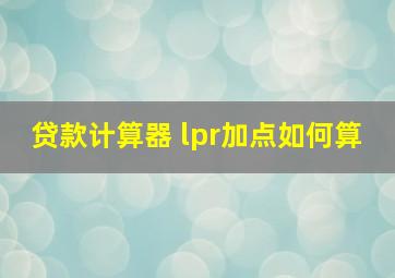 贷款计算器 lpr加点如何算